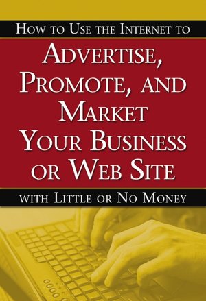 How to Use the Internet to Advertise, Promote, and Market Your Business or Web Site: With Little or No Money