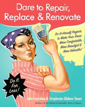 Dare to Repair, Replace and Renovate: Do-It-Herself Projects to Make Your Home More Comfortable, More Beautiful, and More Valuable!