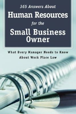 365 Answers about Human Resources for the Small Business Owner: What Every Manager Needs to Know about Work Place Law
