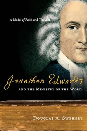 Jonathan Edwards and the Ministry of the Word: A Model of Faith and Thought