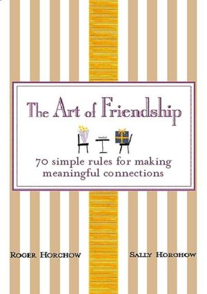 Art of Friendship: 70 Simple Rules for Making Meaningful Connections