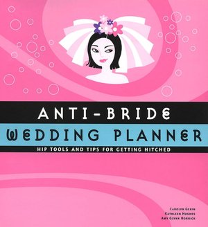 Anti-Bride Wedding Planner: Hip Tools and Tips for Getting Hitched