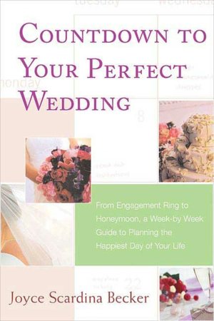 Countdown to Your Perfect Wedding: From Engagement Ring to Honeymoon, A Week-by-Week Guide to Planning the Happiest Day of Your Life