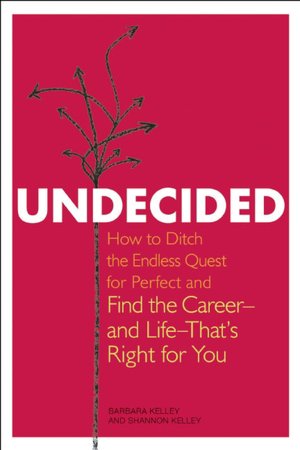 Undecided: How to Ditch the Endless Quest for Perfect and Find the Career-and Life-That's Right for You