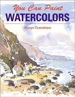 You Can Paint Watercolors: A Step-by-Step Guide for Absolute Beginners