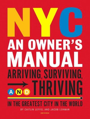 NYC: An Owner's Manual - Surviving and Thriving the Definite Guide to Making the City Work for You
