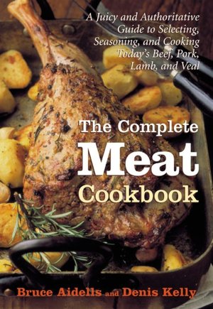 The Complete Meat Cookbook: A Juicy and Authoritative Guide to Selecting, Seasoning, and Cooking Today's Beef, Pork, Lamb, and Veal