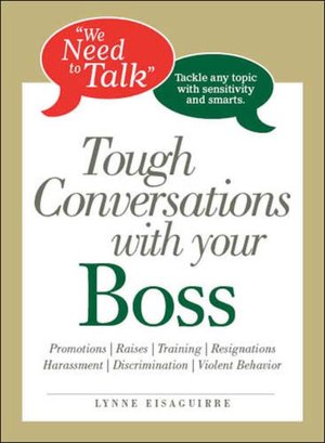 We Need to Talk Tough Conversations With Your Boss: From Promotions to Resignations Tackle Any Topic with Sensitivity and Smarts