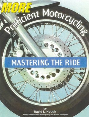 More Proficient Motorcycling: Mastering the Ride