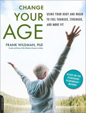Change Your Age: Using Your Body and Brain to Feel Younger, Stronger, and More Fit