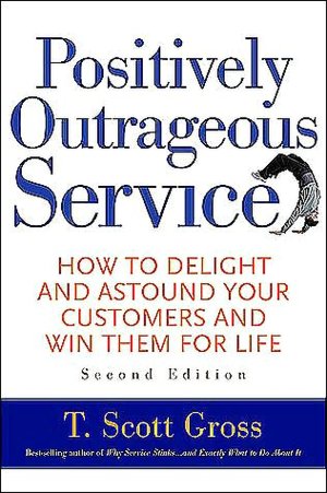 Positively Outrageous Service: How to Delight and Astound Your Customers and Win Them for Life