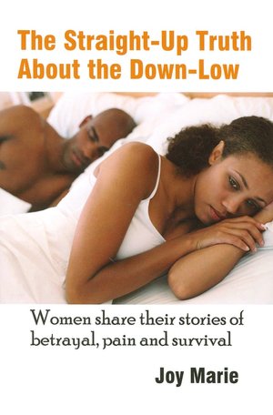 The Straight-up Truth about the Down-Low: Women Share Their Stories of Betrayal, Pain and Survival