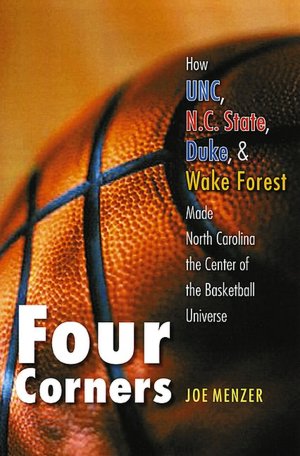 Four Corners: How UNC, N. C. State, Duke, and Wake Forest Made North Carolina the Center of the Basketball Universe