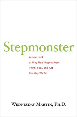 Stepmonster: The Surprising Truth About Why Real Stepmothers Think, Feel, and Act the Way We Do