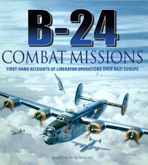 B-24 Combat Missions: First-Hand Accounts of Liberator Operations Over Nazi Europe