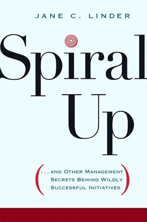 Spiral Up: And Other Management Secrets Behind Wildly Successful Initiatives