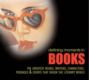 Defining Moments in Books: The Greatest Books, Writers, Characters, Passages and Events That Shook the Literary World