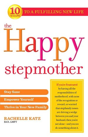 The Happy Stepmother: Stay Sane, Empower Yourself, Thrive in Your New Family