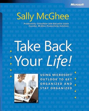Take Back Your Life!: Using Microsoft Outlook to Get Organized and Stay Organized