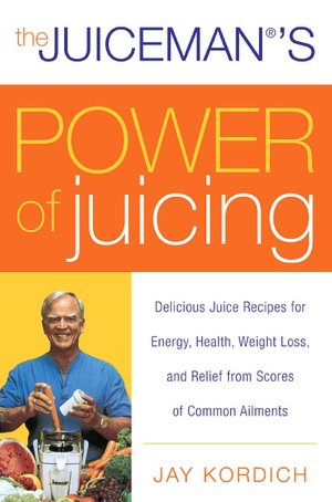 Juiceman's Power of Juicing: Delicious Juice Recipes for Energy, Health, Weight Loss, and Relief from Scores of Common Ailments