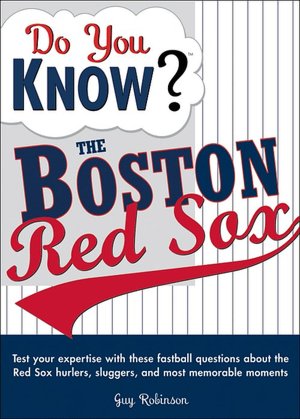 Do You Know? The Boston Red Sox: Test Your Expertise with These Fastball Questions about Your Favorite Team's Hurlers, Sluggers, and Most Memorable Moments
