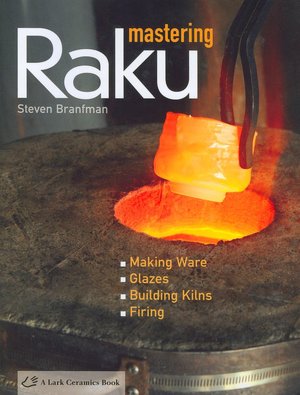 Mastering Raku: Making Ware * Glazes * Building Kilns * Firing