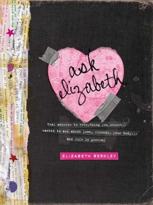 Ask Elizabeth: Real Answers to Everything You Secretly Wanted to Ask about Love, Friends, Your Body... and Life in General