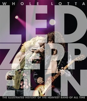 Whole Lotta Led Zeppelin: The Illustrated History of the Heaviest Band of All Time