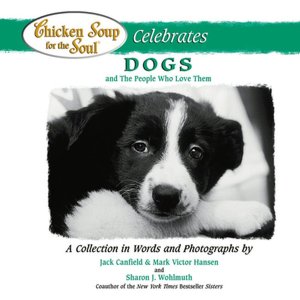Chicken Soup for the Soul Celebrates Dogs and the People who Love Them