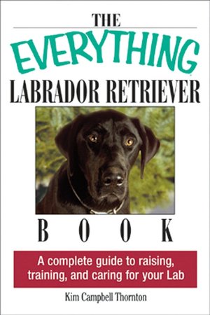 The Everything Labrador Retriever Book: A Complete Guide to Raising, Training, and Caring for Your Lab