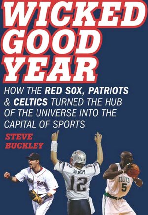 Wicked Good Year: How the Red Sox, Patriots, and Celtics Turned the Hub of the Universe into the Capital of Sports