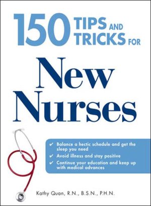 150 Tips and Tricks for New Nurses: Balance a hectic schedule and get the sleep you need...Avoid illness and stay positive...Continue your education and keep up with medical advances