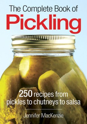 Complete Book of Pickling: 250 Recipes from Pickles and Relishes to Chutneys and Salsas