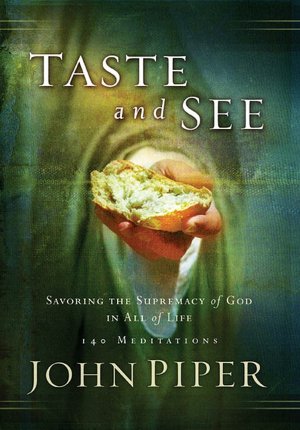 Taste and See: Savoring the Supremacy of God in All of Life: 140 Meditations