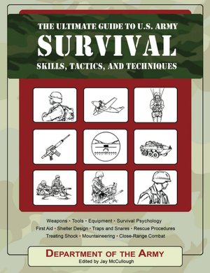 The Ultimate Guide to U.S. Army Survival Skills, Tactics & Techniques: Weapons/Tools/Equipment/Survival Psychology/First Aid/Shelter Design/Traps & Snares/Rescue Procedures/Treating Shock/ Mountaineering/Close Range Combat