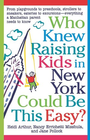 Who Knew Raising Kids in New York Could Be This Easy?: From Playgrounds to Preschools, Strollers to Sneakers, Eateries to Excursions - Everything a Manhattan Parent Needs to Know