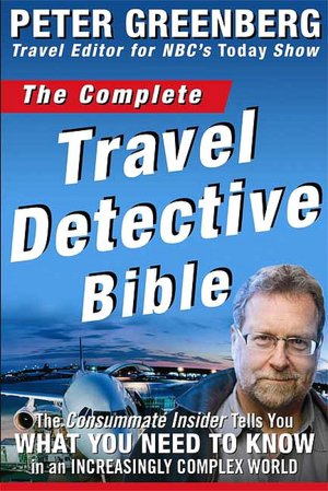 Complete Travel Detective Bible: The Consummate Insider Tells You What You Need to Know in an Increasingly Complex World!