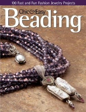 Chic and Easy Beading: 100 Fast and Fun Fashion Jewelry Projects