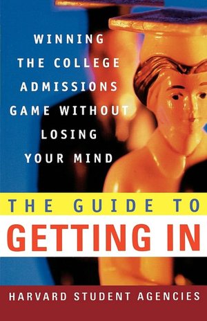Guide to Getting In: Winning the College Admissions Game Without Losing Your Mind