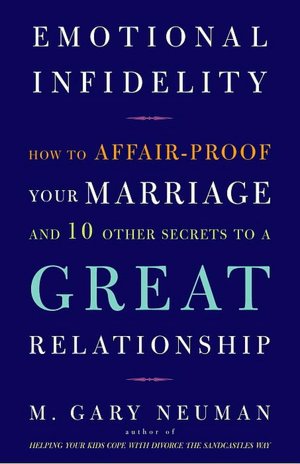 Emotional Infidelity: How to Affair-Proof Your Marriage and 10 Other Secrets to a Great Relationship