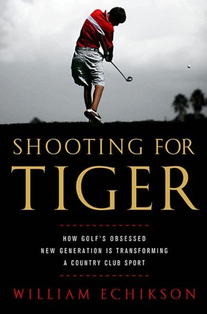 Shooting for Tiger: How Golf's Obsessed New Generation Is Transforming a Country Club Sport