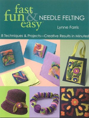 Fast, Fun & Easy Needle Felting: 8 Techniques & Projects - Creative Results in Minutes!