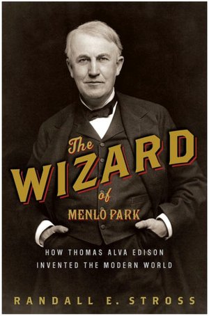 Wizard of Menlo Park: How Thomas Alva Edison Invented the Modern World
