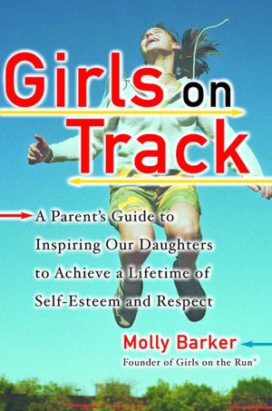 Girls on Track: A Parent's Guide to Inspiring Our Daughters to Achieve a Lifetime of Self-Esteem and Respect