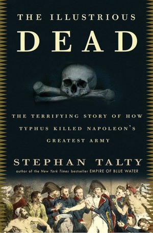 Illustrious Dead: The Terrifying Story of How Typhus Killed Napoleon's Greatest Army