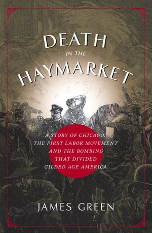 Death in the Haymarket: A Story of Chicago, the First Labor Movement, and the Bombing That Divided Gilded Age America