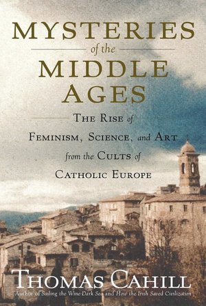 Mysteries of the Middle Ages: The Rise of Feminism, Science, and Art from the Cults of Catholic Europe