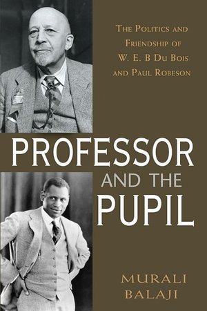 The Professor and the Pupil: The Politics of W. E. B. Du Bois and Paul Robeson
