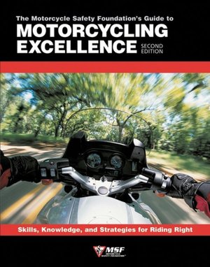 The Motorcycle Safety Foundation's Guide to Motorcycling Excellence: Skills, Knowledge, and Strategies for Riding Right