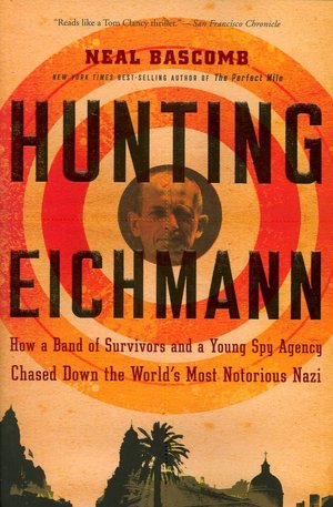 Hunting Eichmann: How a Band of Survivors and a Young Spy Agency Chased down the World's Most Notorious Nazi